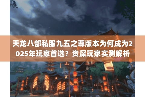 天龙八部私服九五之尊版本为何成为2025年玩家首选？资深玩家实测解析
