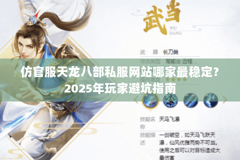 仿官服天龙八部私服网站哪家最稳定?2025年玩家避坑指南 仿官服天龙八部私服网站哪家最稳定?2025年玩家避坑指南