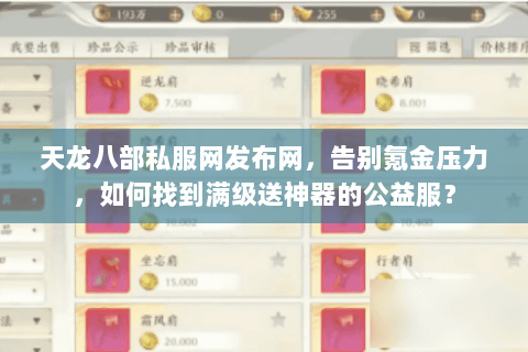 天龙八部私服网发布网,告别氪金压力,如何找到满级送神器的公益服? 天龙八部私服网发布网,告别氪金压力,如何找到满级送神器的公益服?