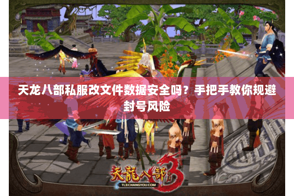天龙八部私服改文件数据安全吗？手把手教你规避封号风险