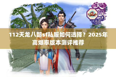 112天龙八部sf私服如何选择?2025年高爆率版本测评推荐 112天龙八部sf私服如何选择?2025年高爆率版本测评推荐