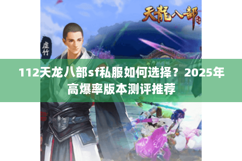 112天龙八部sf私服如何选择?2025年高爆率版本测评推荐 112天龙八部sf私服如何选择?2025年高爆率版本测评推荐