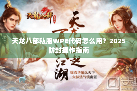 天龙八部私服WPE代码怎么用?2025防封操作指南 天龙八部私服WPE代码怎么用?2025防封操作指南