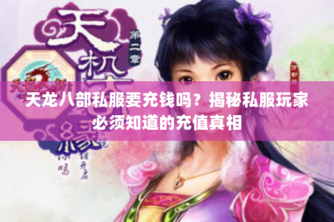 天龙八部私服要充钱吗?揭秘私服玩家必须知道的充值真相 天龙八部私服要充钱吗?揭秘私服玩家必须知道的充值真相