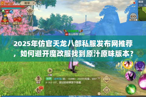 2025年仿官天龙八部私服发布网推荐，如何避开魔改服找到原汁原味版本？