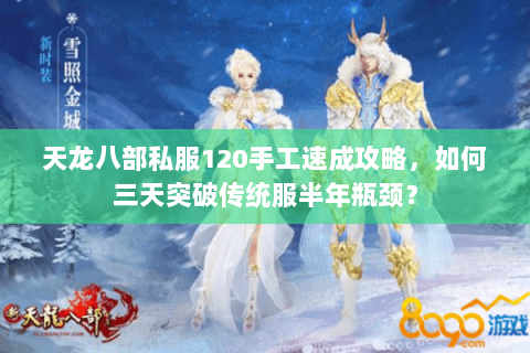 天龙八部私服120手工速成攻略,如何三天突破传统服半年瓶颈? 天龙八部私服120手工速成攻略,如何三天突破传统服半年瓶颈?