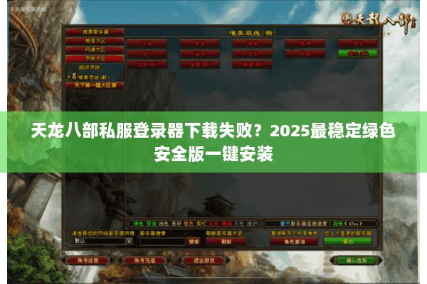 天龙八部私服登录器下载失败？2025最稳定绿色安全版一键安装