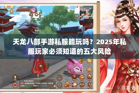天龙八部手游私服能玩吗？2025年私服玩家必须知道的五大风险