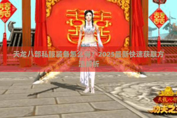 天龙八部私服装备怎么得？2025最新快速获取方法解析