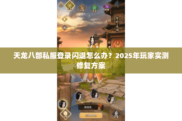 天龙八部私服登录闪退怎么办？2025年玩家实测修复方案