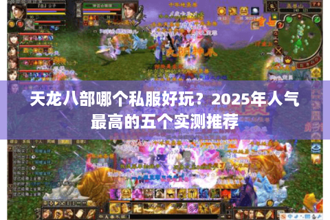 天龙八部哪个私服好玩?2025年人气最高的五个实测推荐 天龙八部哪个私服好玩?2025年人气最高的五个实测推荐