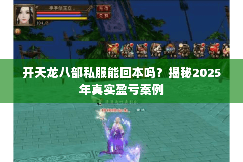 开天龙八部私服能回本吗?揭秘2025年真实盈亏案例 开天龙八部私服能回本吗?揭秘2025年真实盈亏案例