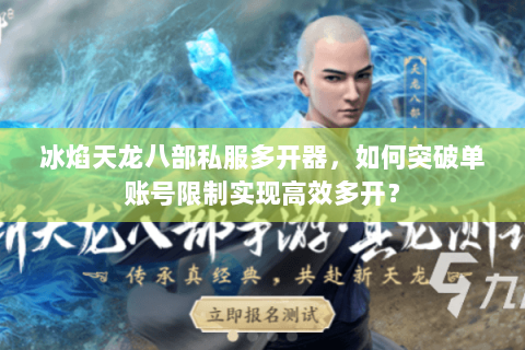 冰焰天龙八部私服多开器,如何突破单账号限制实现高效多开? 冰焰天龙八部私服多开器,如何突破单账号限制实现高效多开?