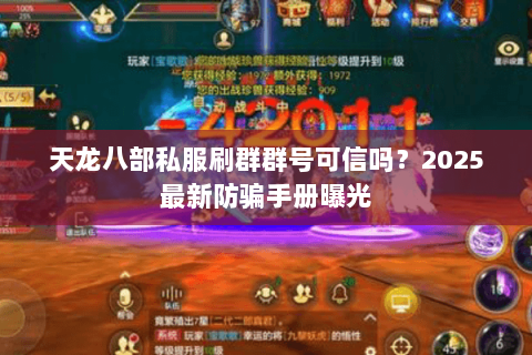 天龙八部私服刷群群号可信吗?2025最新防骗手册曝光 天龙八部私服刷群群号可信吗?2025最新防骗手册曝光