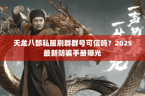 天龙八部私服刷群群号可信吗?2025最新防骗手册曝光 天龙八部私服刷群群号可信吗?2025最新防骗手册曝光