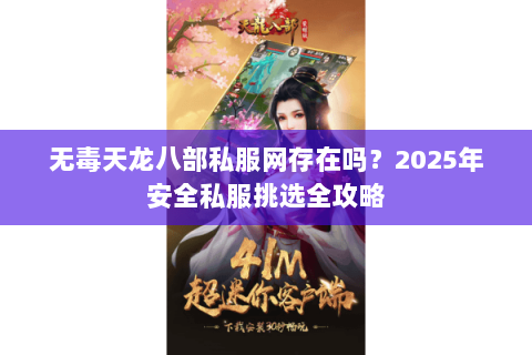 无毒天龙八部私服网存在吗？2025年安全私服挑选全攻略