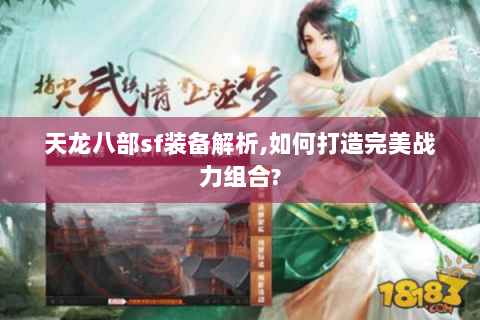 天龙八部sf装备解析,如何打造完美战力组合?