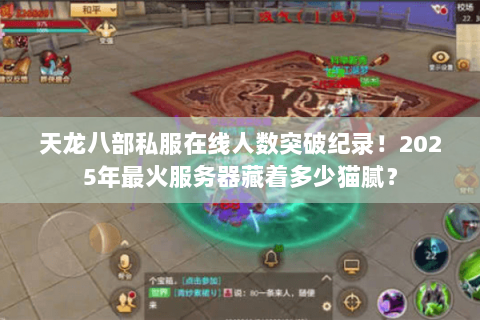 天龙八部私服在线人数突破纪录!2025年最火服务器藏着多少猫腻? 天龙八部私服在线人数突破纪录!2025年最火服务器藏着多少猫腻?