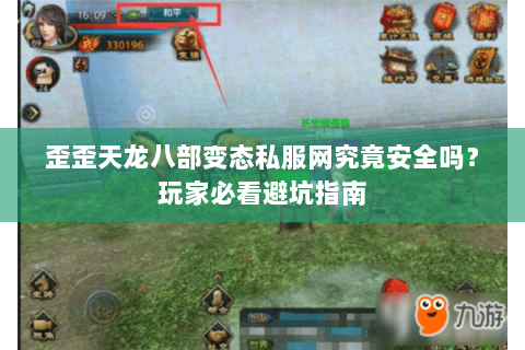 歪歪天龙八部变态私服网究竟安全吗?玩家必看避坑指南 歪歪天龙八部变态私服网究竟安全吗?玩家必看避坑指南