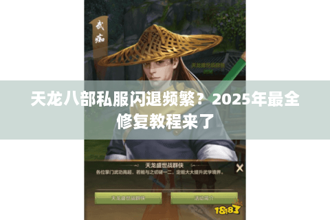天龙八部私服闪退频繁?2025年最全修复教程来了 天龙八部私服闪退频繁?2025年最全修复教程来了