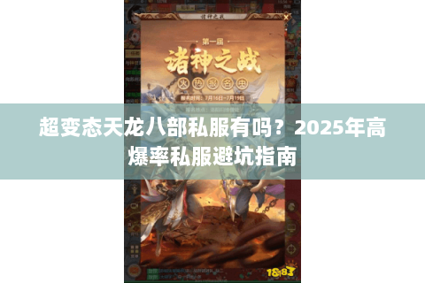 超变态天龙八部私服有吗？2025年高爆率私服避坑指南