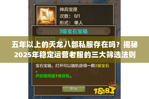 五年以上的天龙八部私服存在吗?揭秘2025年稳定运营老服的三大筛选法则 五年以上的天龙八部私服存在吗?揭秘2025年稳定运营老服的三大筛选法则