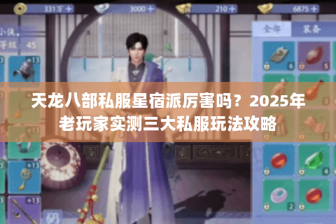 天龙八部私服星宿派厉害吗?2025年老玩家实测三大私服玩法攻略 天龙八部私服星宿派厉害吗?2025年老玩家实测三大私服玩法攻略