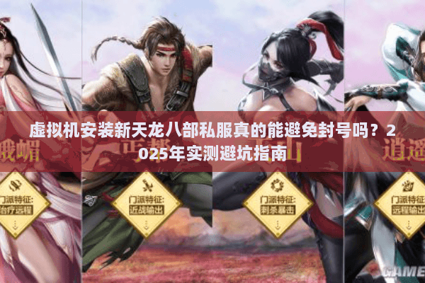虚拟机安装新天龙八部私服真的能避免封号吗?2025年实测避坑指南 虚拟机安装新天龙八部私服真的能避免封号吗?2025年实测避坑指南
