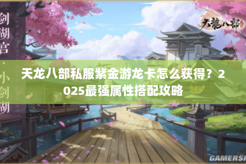 天龙八部私服紫金游龙卡怎么获得?2025最强属性搭配攻略 天龙八部私服紫金游龙卡怎么获得?2025最强属性搭配攻略
