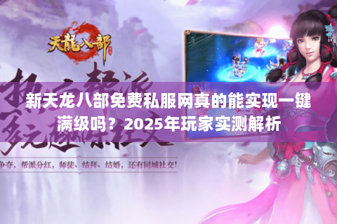 新天龙八部免费私服网真的能实现一键满级吗?2025年玩家实测解析 新天龙八部免费私服网真的能实现一键满级吗?2025年玩家实测解析