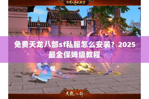 免费天龙八部sf私服怎么安装？2025最全保姆级教程