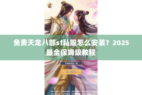 免费天龙八部sf私服怎么安装?2025最全保姆级教程 免费天龙八部sf私服怎么安装?2025最全保姆级教程