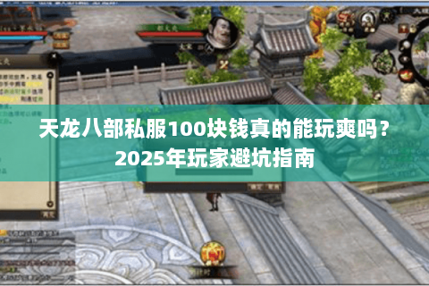 天龙八部私服100块钱真的能玩爽吗？2025年玩家避坑指南