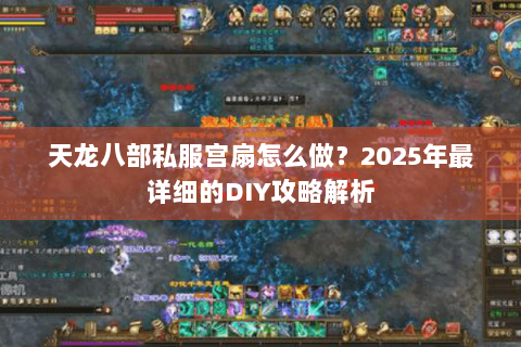 天龙八部私服宫扇怎么做？2025年最详细的DIY攻略解析