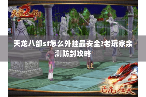 天龙八部sf怎么外挂最安全?老玩家亲测防封攻略 天龙八部sf怎么外挂最安全?老玩家亲测防封攻略