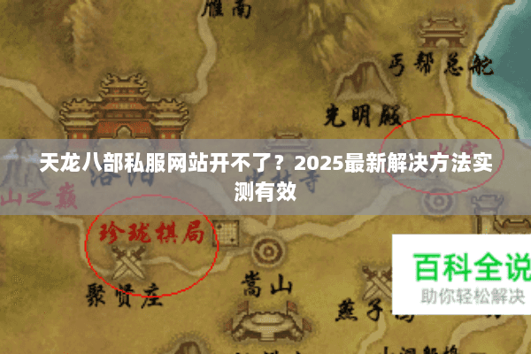 天龙八部私服网站开不了?2025最新解决方法实测有效 天龙八部私服网站开不了?2025最新解决方法实测有效