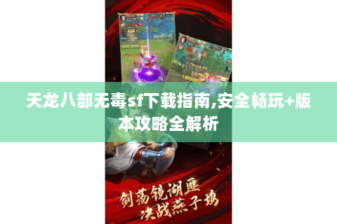 天龙八部无毒sf下载指南,安全畅玩+版本攻略全解析 天龙八部无毒sf下载指南,安全畅玩+版本攻略全解析