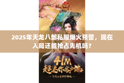 2025年天龙八部私服爆火预警,现在入局还能抢占先机吗? 2025年天龙八部私服爆火预警,现在入局还能抢占先机吗?
