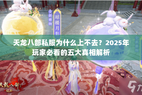 天龙八部私服为什么上不去？2025年玩家必看的五大真相解析