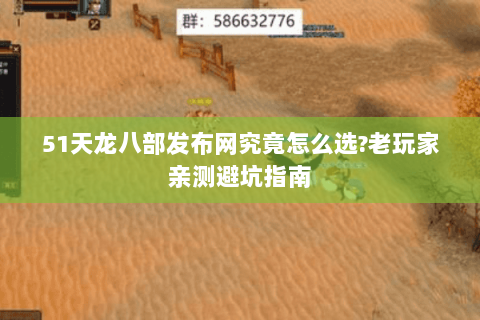 51天龙八部发布网究竟怎么选?老玩家亲测避坑指南 51天龙八部发布网究竟怎么选?老玩家亲测避坑指南