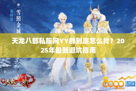 天龙八部私服网YY群到底怎么找?2025年最新避坑指南 天龙八部私服网YY群到底怎么找?2025年最新避坑指南