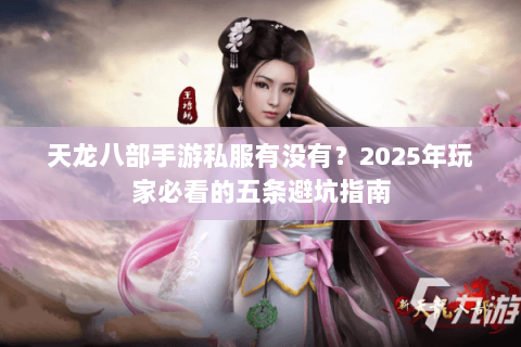 天龙八部手游私服有没有?2025年玩家必看的五条避坑指南 天龙八部手游私服有没有?2025年玩家必看的五条避坑指南