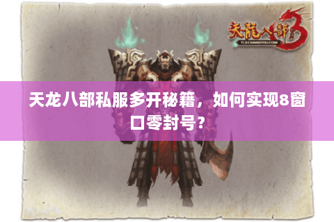 天龙八部私服多开秘籍,如何实现8窗口零封号? 天龙八部私服多开秘籍,如何实现8窗口零封号?