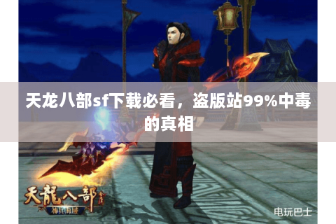 天龙八部sf下载必看,盗版站99%中毒的真相 天龙八部sf下载必看,盗版站99%中毒的真相