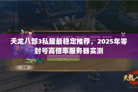 天龙八部3私服最稳定推荐，2025年零封号高倍率服务器实测