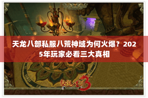 天龙八部私服八荒神域为何火爆?2025年玩家必看三大真相 天龙八部私服八荒神域为何火爆?2025年玩家必看三大真相