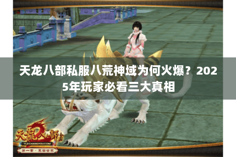 天龙八部私服八荒神域为何火爆?2025年玩家必看三大真相 天龙八部私服八荒神域为何火爆?2025年玩家必看三大真相