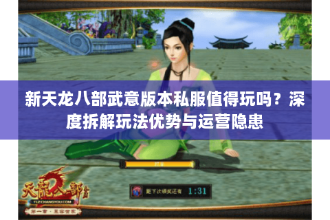 新天龙八部武意版本私服值得玩吗?深度拆解玩法优势与运营隐患 新天龙八部武意版本私服值得玩吗?深度拆解玩法优势与运营隐患