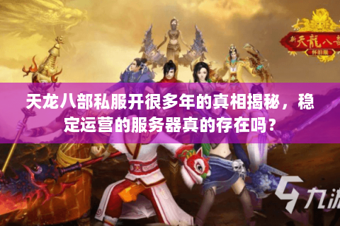 天龙八部私服开很多年的真相揭秘,稳定运营的服务器真的存在吗? 天龙八部私服开很多年的真相揭秘,稳定运营的服务器真的存在吗?