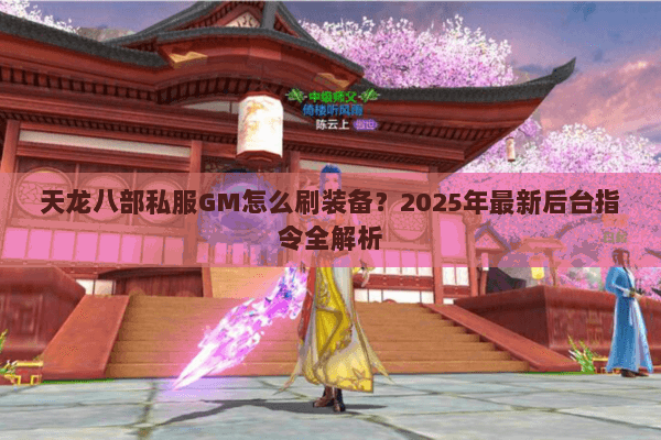 天龙八部私服GM怎么刷装备？2025年最新后台指令全解析